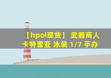 【hpoi现货】 武器商人卡特蕾亚 泳装 1/7 手办